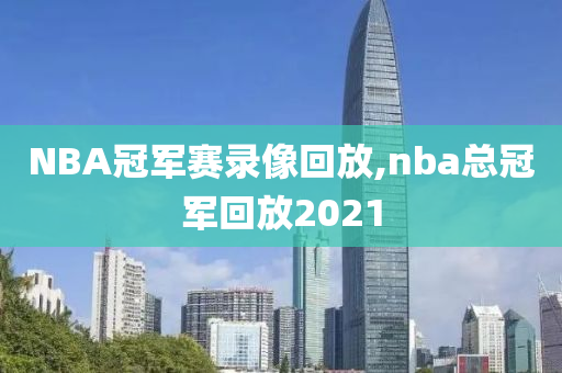 NBA冠军赛录像回放,nba总冠军回放2021